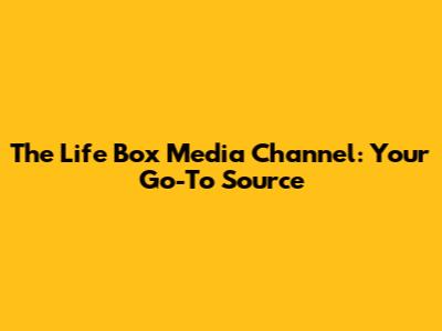 The Life Box Media Channel: Your Go-To Source