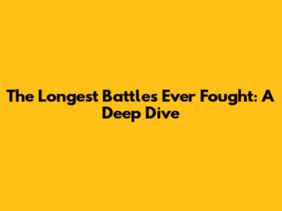 The Longest Battles Ever Fought: A Deep Dive