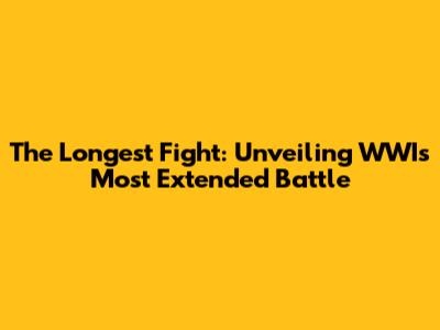 The Longest Fight: Unveiling WWI's Most Extended Battle