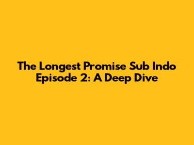 The Longest Promise Sub Indo Episode 2: A Deep Dive