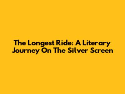 The Longest Ride: A Literary Journey On The Silver Screen
