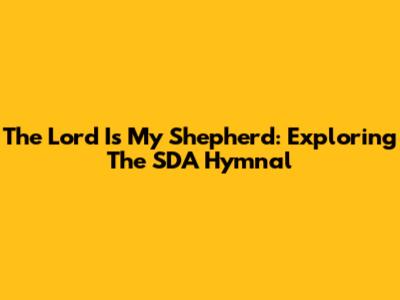 The Lord Is My Shepherd: Exploring The SDA Hymnal