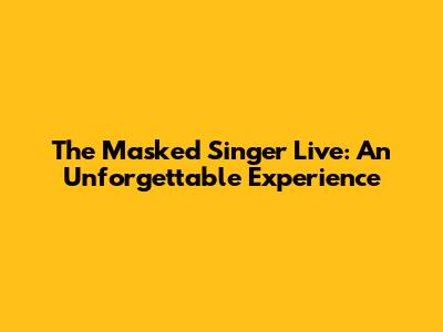 The Masked Singer Live: An Unforgettable Experience