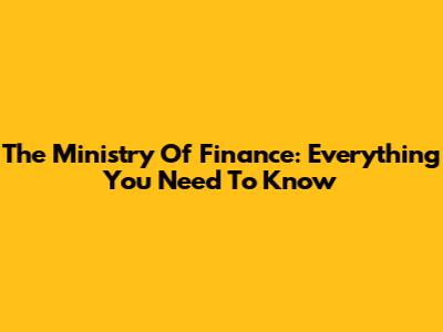 The Ministry Of Finance: Everything You Need To Know