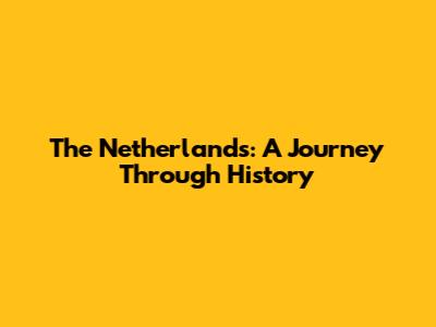 The Netherlands: A Journey Through History