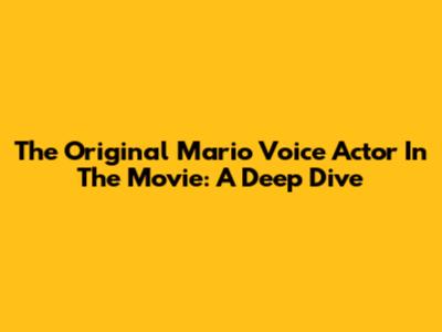 The Original Mario Voice Actor In The Movie: A Deep Dive