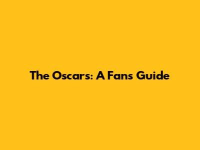 The Oscars: A Fan's Guide