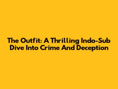 The Outfit: A Thrilling Indo-Sub Dive Into Crime And Deception