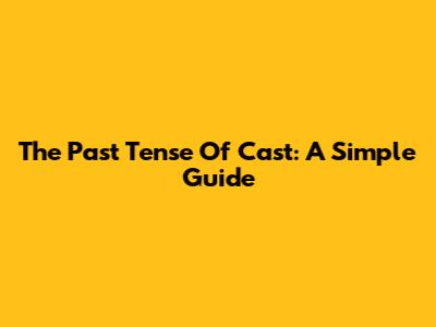 The Past Tense Of 'Cast': A Simple Guide