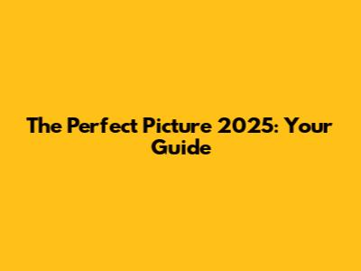 The Perfect Picture 2025: Your Guide