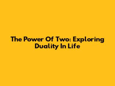The Power Of Two: Exploring Duality In Life