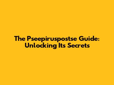 The Pseepiruspostse Guide: Unlocking Its Secrets