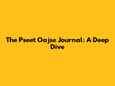 The Pseet Oajse Journal: A Deep Dive