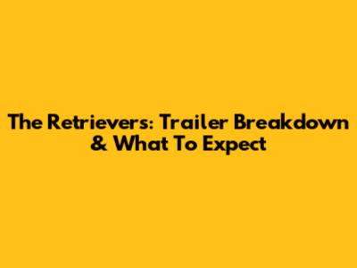 The Retrievers: Trailer Breakdown & What To Expect