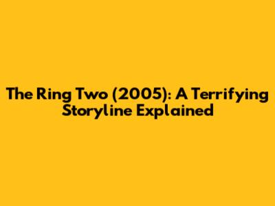 The Ring Two (2005): A Terrifying Storyline Explained