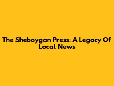 The Sheboygan Press: A Legacy Of Local News