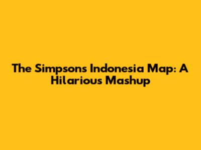 The Simpsons Indonesia Map: A Hilarious Mashup