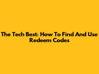 The Tech Best: How To Find And Use Redeem Codes