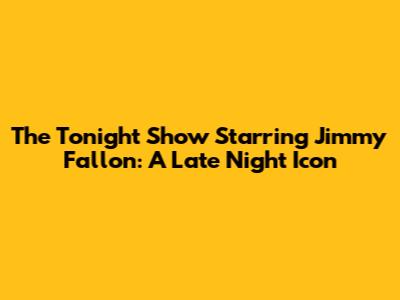 The Tonight Show Starring Jimmy Fallon: A Late Night Icon