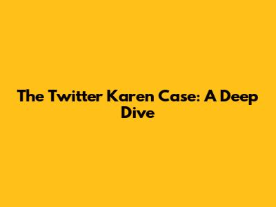 The Twitter Karen Case: A Deep Dive