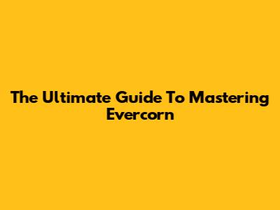 The Ultimate Guide To Mastering Evercorn
