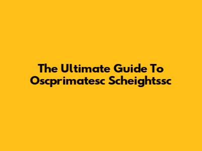 The Ultimate Guide To Oscprimatesc Scheightssc