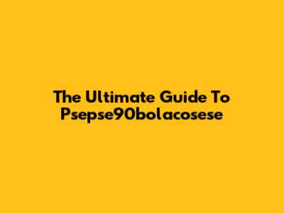 The Ultimate Guide To Psepse90bolacosese
