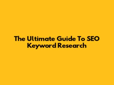 The Ultimate Guide To SEO Keyword Research