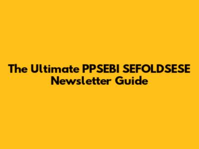 The Ultimate PPSEBI SEFOLDSESE Newsletter Guide