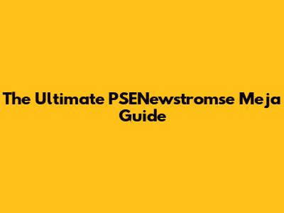 The Ultimate PSENewstromse Meja Guide