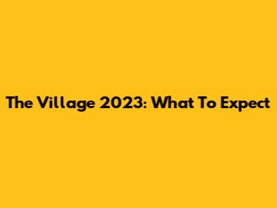 The Village 2023: What To Expect