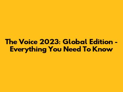The Voice 2023: Global Edition - Everything You Need To Know