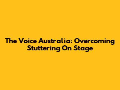 The Voice Australia: Overcoming Stuttering On Stage