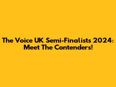 The Voice UK Semi-Finalists 2024: Meet The Contenders!