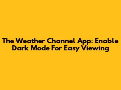 The Weather Channel App: Enable Dark Mode For Easy Viewing