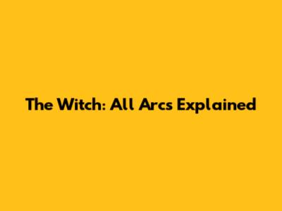 The Witch: All Arcs Explained