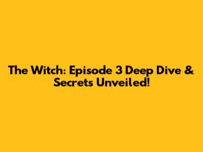 The Witch: Episode 3 Deep Dive & Secrets Unveiled!