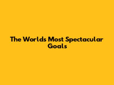 The World's Most Spectacular Goals