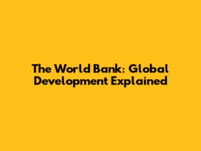 The World Bank: Global Development Explained