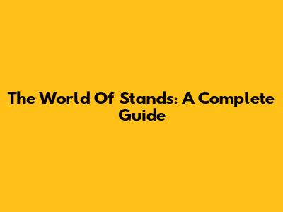 The World Of Stands: A Complete Guide