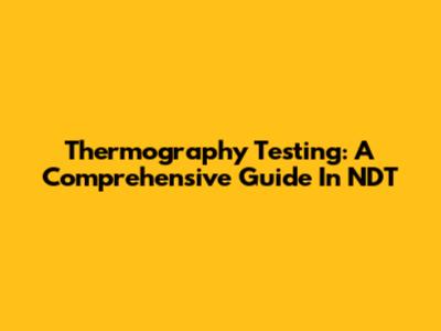 Thermography Testing: A Comprehensive Guide In NDT