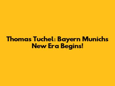Thomas Tuchel: Bayern Munich's New Era Begins!