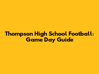 Thompson High School Football: Game Day Guide