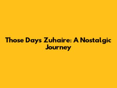 Those Days Zuhaire: A Nostalgic Journey
