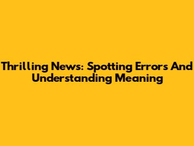 Thrilling News: Spotting Errors And Understanding Meaning