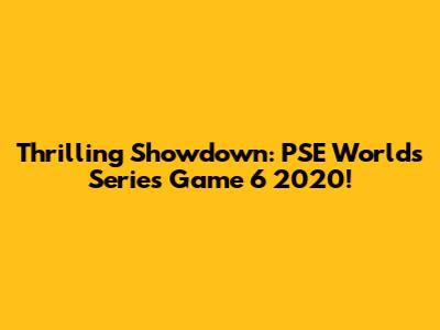Thrilling Showdown: PSE Worlds Series Game 6 2020!