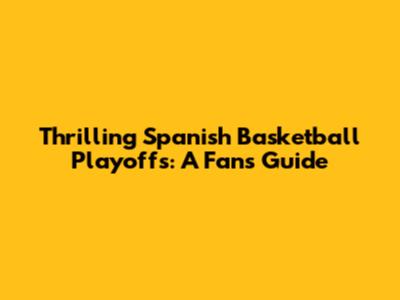 Thrilling Spanish Basketball Playoffs: A Fan's Guide