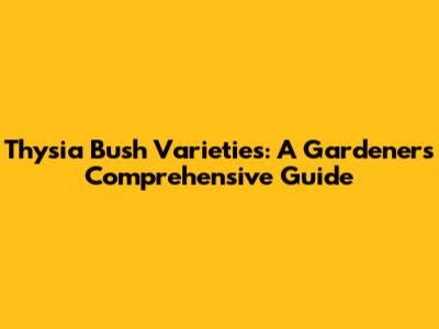 Thysia Bush Varieties: A Gardener's Comprehensive Guide