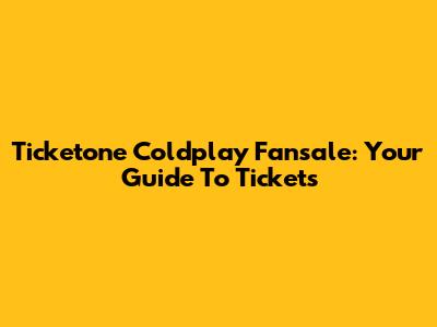Ticketone Coldplay Fansale: Your Guide To Tickets