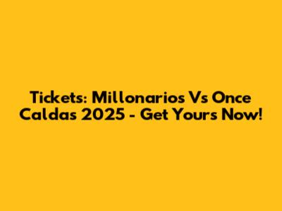 Tickets: Millonarios Vs Once Caldas 2025 - Get Yours Now!